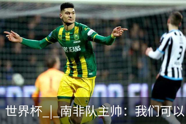 世界杯 | 南非队主帅：我们可以昂着头离开