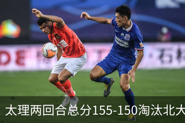 太理两回合总分155-150淘汰北大 段成果21分 邓奕豪空砍24+8