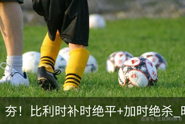 夯！比利时补时绝平+加时绝杀 时隔8年再造世界杯让二追三