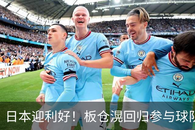 日本迎利好！板仓滉回归参与球队合练 久保建英首次归队