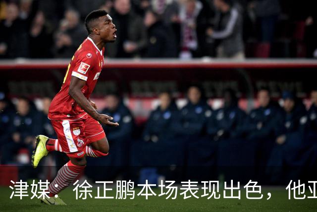 津媒：徐正鹏本场表现出色，他亚少赛经常坐在替补席令人不解