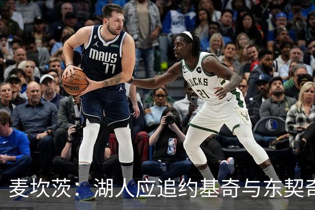 麦坎茨：湖人应追约基奇与东契奇建新双核 詹姆斯去勇士最完美